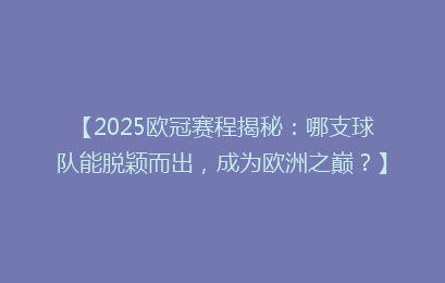 【2025欧冠赛程揭秘：哪支球队能脱颖而出，成为欧洲之巅？】