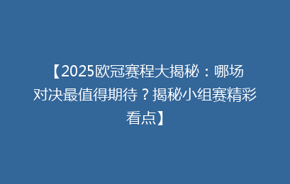 【2025欧冠赛程大揭秘：哪场对决最值得期待？揭秘小组赛精彩看点】
