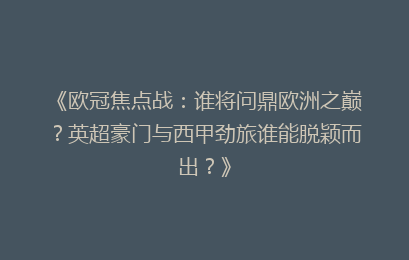 《欧冠焦点战：谁将问鼎欧洲之巅？英超豪门与西甲劲旅谁能脱颖而出？》
