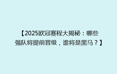 【2025欧冠赛程大揭秘：哪些强队将提前晋级，谁将是黑马？】