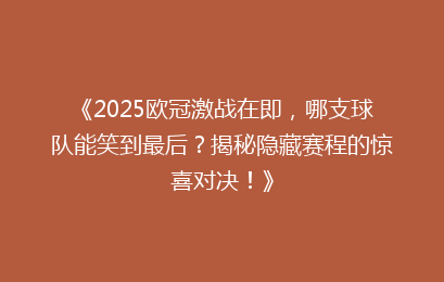 《2025欧冠激战在即，哪支球队能笑到最后？揭秘隐藏赛程的惊喜对决！》