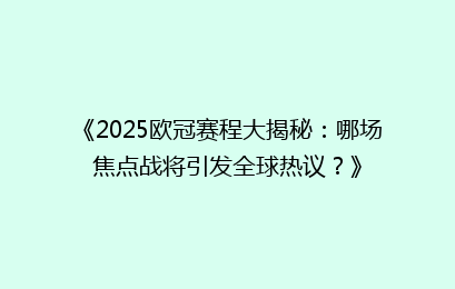《2025欧冠赛程大揭秘：哪场焦点战将引发全球热议？》