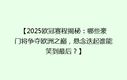【2025欧冠赛程揭秘：哪些豪门将争夺欧洲之巅，悬念迭起谁能笑到最后？】