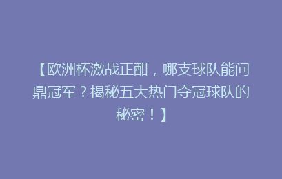 【欧洲杯激战正酣，哪支球队能问鼎冠军？揭秘五大热门夺冠球队的秘密！】