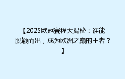 【2025欧冠赛程大揭秘：谁能脱颖而出，成为欧洲之巅的王者？】