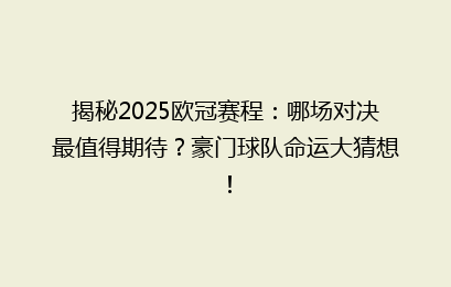 揭秘2025欧冠赛程：哪场对决最值得期待？豪门球队命运大猜想！