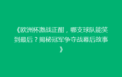 《欧洲杯激战正酣，哪支球队能笑到最后？揭秘冠军争夺战幕后故事》
