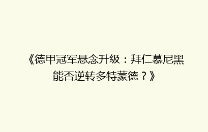 《德甲冠军悬念升级：拜仁慕尼黑能否逆转多特蒙德？》