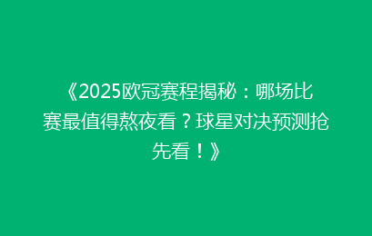 《2025欧冠赛程揭秘：哪场比赛最值得熬夜看？球星对决预测抢先看！》