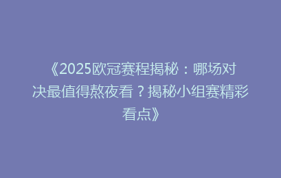 《2025欧冠赛程揭秘：哪场对决最值得熬夜看？揭秘小组赛精彩看点》