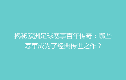 揭秘欧洲足球赛事百年传奇：哪些赛事成为了经典传世之作？