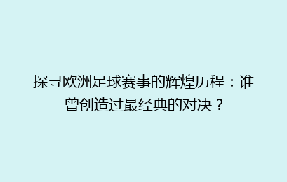 探寻欧洲足球赛事的辉煌历程：谁曾创造过最经典的对决？