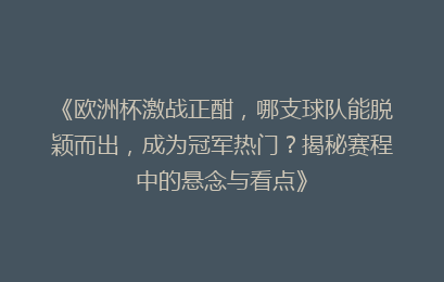 《欧洲杯激战正酣，哪支球队能脱颖而出，成为冠军热门？揭秘赛程中的悬念与看点》