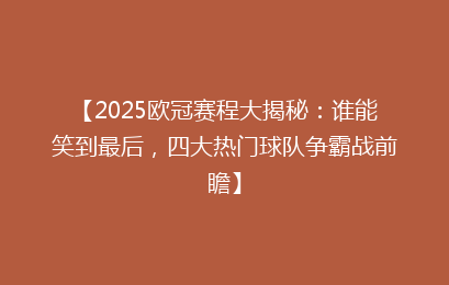 【2025欧冠赛程大揭秘：谁能笑到最后，四大热门球队争霸战前瞻】