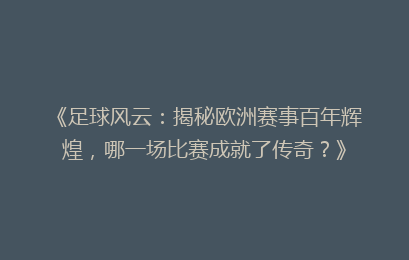 《足球风云：揭秘欧洲赛事百年辉煌，哪一场比赛成就了传奇？》