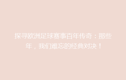 探寻欧洲足球赛事百年传奇：那些年，我们难忘的经典对决！