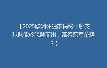 【2025欧洲杯独家揭秘：哪支球队能够脱颖而出，赢得冠军荣耀？】