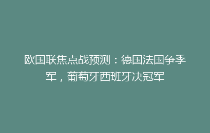 欧国联焦点战预测:德国法国争季军,葡萄牙西班牙决冠军