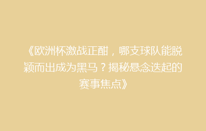 《欧洲杯激战正酣,哪支球队能脱颖而出成为黑马?揭秘悬念迭起的赛事焦点》