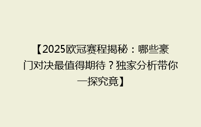 【2025欧冠赛程揭秘：哪些豪门对决最值得期待？独家分析带你一探究竟】