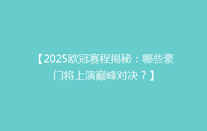 【2025欧冠赛程揭秘：哪些豪门将上演巅峰对决？】