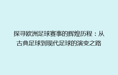 探寻欧洲足球赛事的辉煌历程：从古典足球到现代足球的演变之路