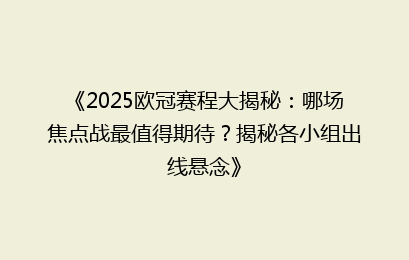 《2025欧冠赛程大揭秘：哪场焦点战最值得期待？揭秘各小组出线悬念》