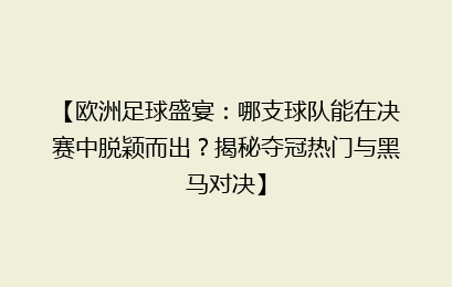 【欧洲足球盛宴：哪支球队能在决赛中脱颖而出？揭秘夺冠热门与黑马对决】