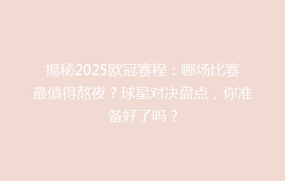 揭秘2025欧冠赛程：哪场比赛最值得熬夜？球星对决盘点，你准备好了吗？