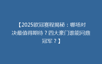 【2025欧冠赛程揭秘：哪场对决最值得期待？四大豪门谁能问鼎冠军？】