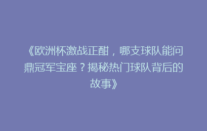 《欧洲杯激战正酣，哪支球队能问鼎冠军宝座？揭秘热门球队背后的故事》