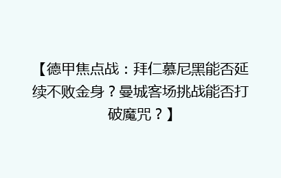 【德甲焦点战：拜仁慕尼黑能否延续不败金身？曼城客场挑战能否打破魔咒？】