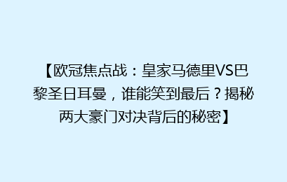 【欧冠焦点战：皇家马德里VS巴黎圣日耳曼，谁能笑到最后？揭秘两大豪门对决背后的秘密】