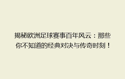 揭秘欧洲足球赛事百年风云：那些你不知道的经典对决与传奇时刻！
