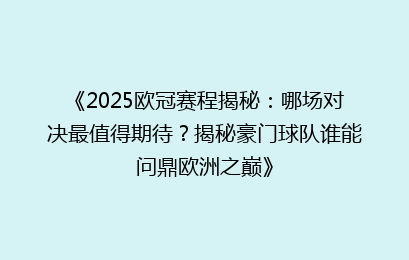 《2025欧冠赛程揭秘：哪场对决最值得期待？揭秘豪门球队谁能问鼎欧洲之巅》