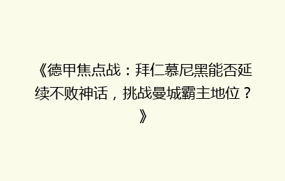 《德甲焦点战：拜仁慕尼黑能否延续不败神话，挑战曼城霸主地位？》