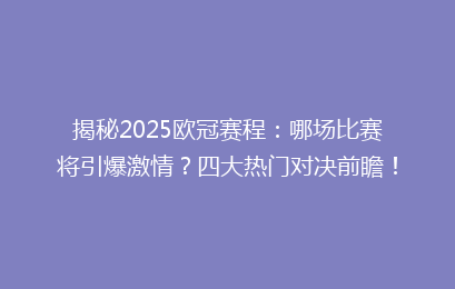揭秘2025欧冠赛程：哪场比赛将引爆激情？四大热门对决前瞻！