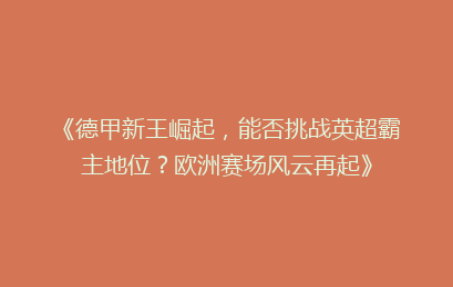 《德甲新王崛起，能否挑战英超霸主地位？欧洲赛场风云再起》