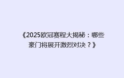 《2025欧冠赛程大揭秘:哪些豪门将展开激烈对决?》