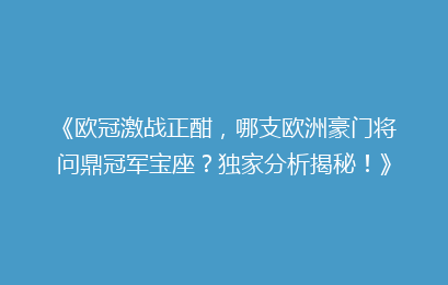 《欧冠激战正酣，哪支欧洲豪门将问鼎冠军宝座？独家分析揭秘！》
