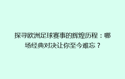探寻欧洲足球赛事的辉煌历程：哪场经典对决让你至今难忘？