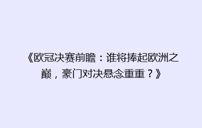 《欧冠决赛前瞻：谁将捧起欧洲之巅，豪门对决悬念重重？》