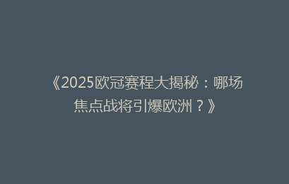 《2025欧冠赛程大揭秘：哪场焦点战将引爆欧洲？》