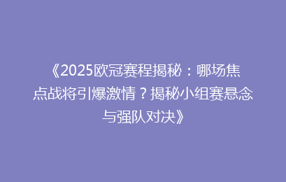 《2025欧冠赛程揭秘：哪场焦点战将引爆激情？揭秘小组赛悬念与强队对决》