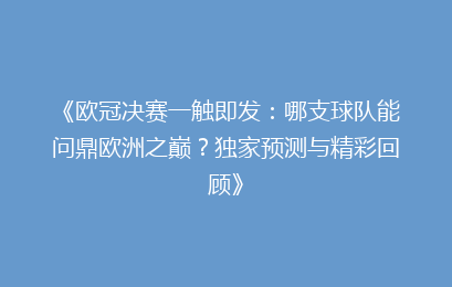 《欧冠决赛一触即发：哪支球队能问鼎欧洲之巅？独家预测与精彩回顾》