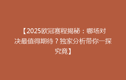 【2025欧冠赛程揭秘：哪场对决最值得期待？独家分析带你一探究竟】