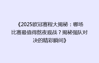 《2025欧冠赛程大揭秘：哪场比赛最值得熬夜观战？揭秘强队对决的精彩瞬间》