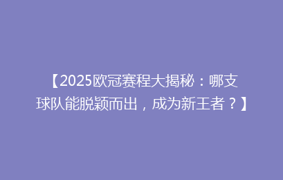 【2025欧冠赛程大揭秘：哪支球队能脱颖而出，成为新王者？】