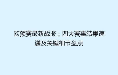 欧预赛最新战报:四大赛事结果速递及关键细节盘点