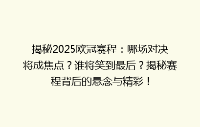 揭秘2025欧冠赛程：哪场对决将成焦点？谁将笑到最后？揭秘赛程背后的悬念与精彩！